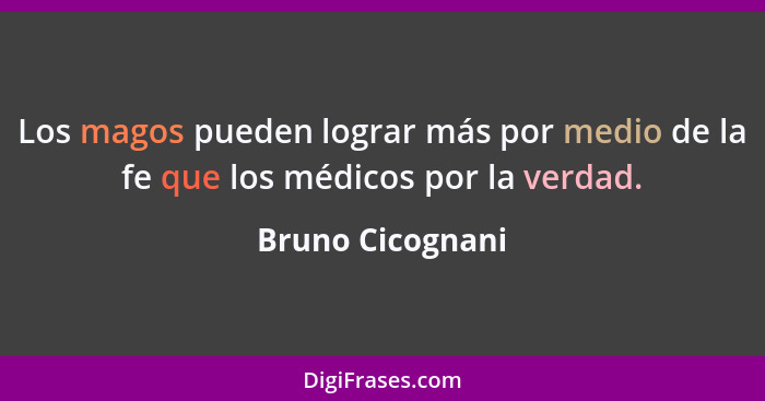 Los magos pueden lograr más por medio de la fe que los médicos por la verdad.... - Bruno Cicognani