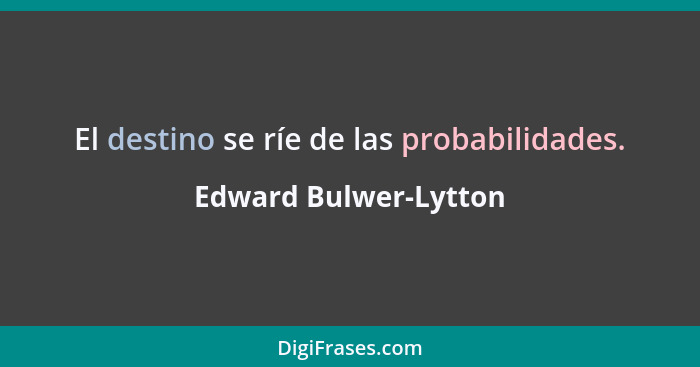 El destino se ríe de las probabilidades.... - Edward Bulwer-Lytton