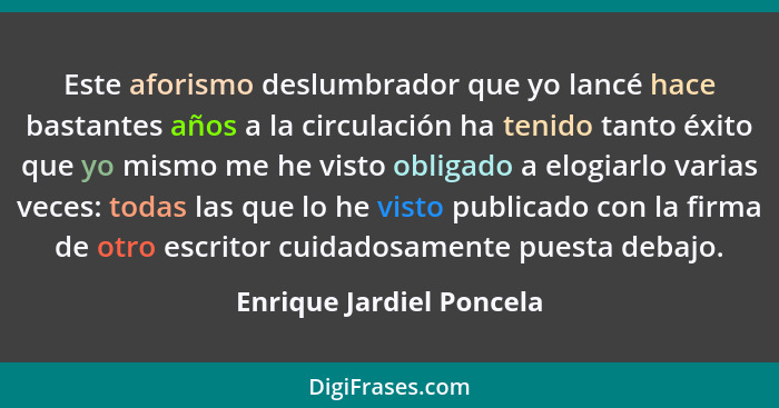 Este aforismo deslumbrador que yo lancé hace bastantes años a la circulación ha tenido tanto éxito que yo mismo me he visto... - Enrique Jardiel Poncela