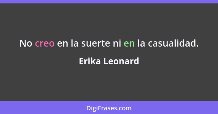 No creo en la suerte ni en la casualidad.... - Erika Leonard