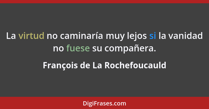 La virtud no caminaría muy lejos si la vanidad no fuese su compañera.... - François de La Rochefoucauld