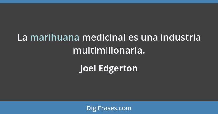 La marihuana medicinal es una industria multimillonaria.... - Joel Edgerton