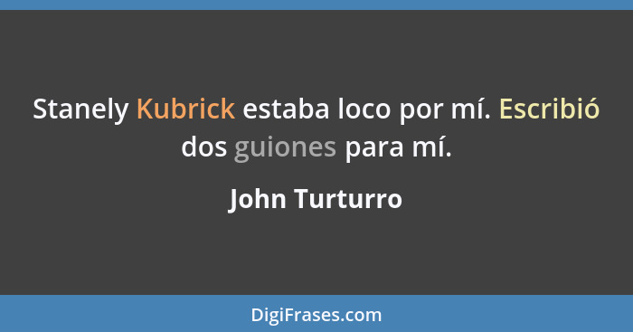 Stanely Kubrick estaba loco por mí. Escribió dos guiones para mí.... - John Turturro