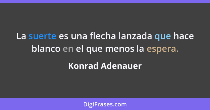 La suerte es una flecha lanzada que hace blanco en el que menos la espera.... - Konrad Adenauer