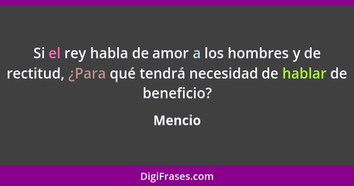 Si el rey habla de amor a los hombres y de rectitud, ¿Para qué tendrá necesidad de hablar de beneficio?... - Mencio