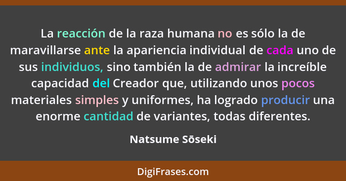 La reacción de la raza humana no es sólo la de maravillarse ante la apariencia individual de cada uno de sus individuos, sino también... - Natsume Sōseki