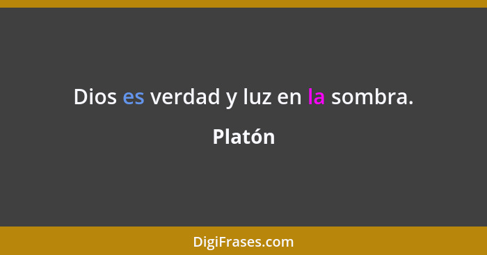 Dios es verdad y luz en la sombra.... - Platón