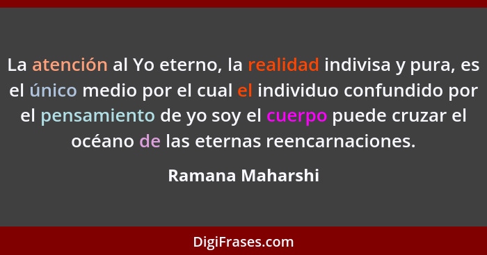 La atención al Yo eterno, la realidad indivisa y pura, es el único medio por el cual el individuo confundido por el pensamiento de y... - Ramana Maharshi