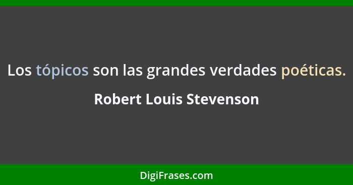 Los tópicos son las grandes verdades poéticas.... - Robert Louis Stevenson