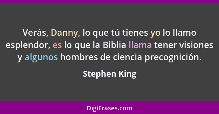 Verás, Danny, lo que tú tienes yo lo llamo esplendor, es lo que la Biblia llama tener visiones y algunos hombres de ciencia precognició... - Stephen King
