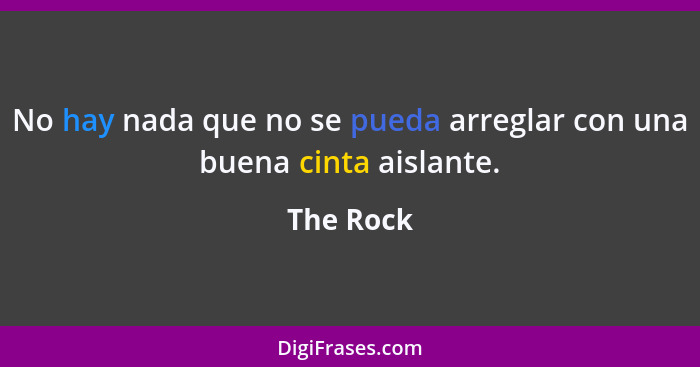 No hay nada que no se pueda arreglar con una buena cinta aislante.... - The Rock