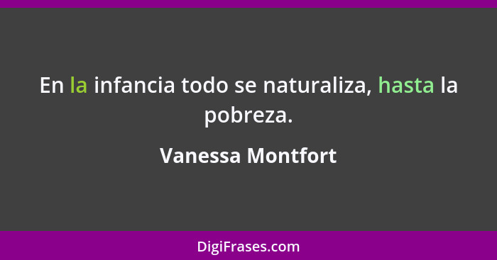En la infancia todo se naturaliza, hasta la pobreza.... - Vanessa Montfort