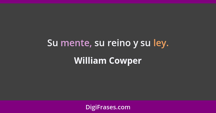 Su mente, su reino y su ley.... - William Cowper