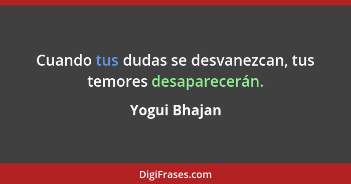 Cuando tus dudas se desvanezcan, tus temores desaparecerán.... - Yogui Bhajan