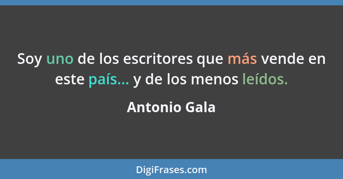 Soy uno de los escritores que más vende en este país... y de los menos leídos.... - Antonio Gala