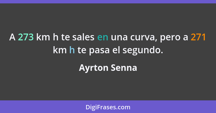 A 273 km h te sales en una curva, pero a 271 km h te pasa el segundo.... - Ayrton Senna