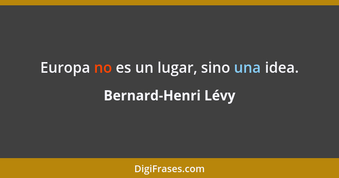 Europa no es un lugar, sino una idea.... - Bernard-Henri Lévy