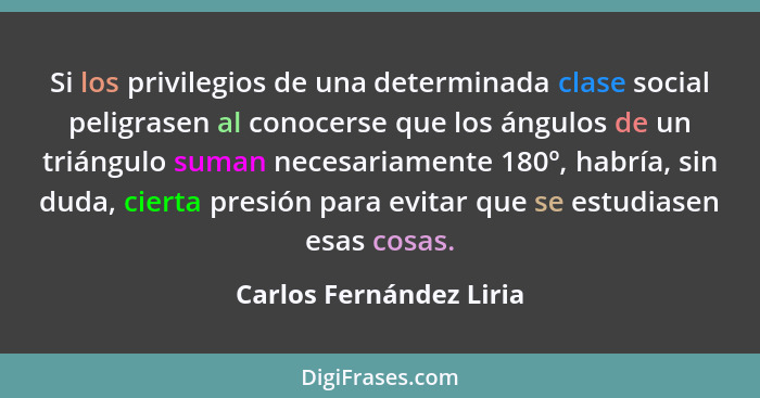 Si los privilegios de una determinada clase social peligrasen al conocerse que los ángulos de un triángulo suman necesariamen... - Carlos Fernández Liria