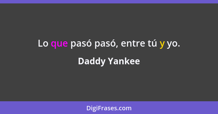Lo que pasó pasó, entre tú y yo.... - Daddy Yankee