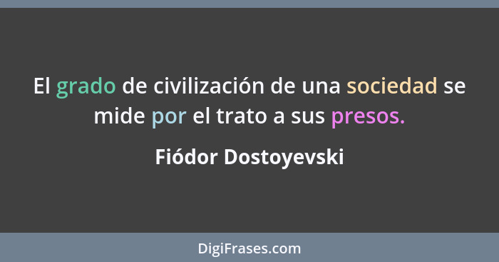 El grado de civilización de una sociedad se mide por el trato a sus presos.... - Fiódor Dostoyevski