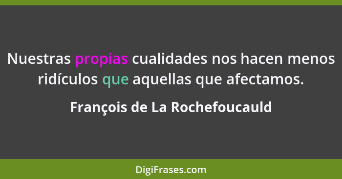 Nuestras propias cualidades nos hacen menos ridículos que aquellas que afectamos.... - François de La Rochefoucauld