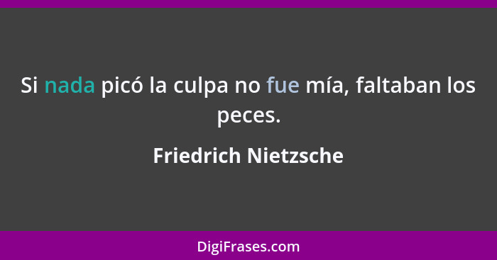 Si nada picó la culpa no fue mía, faltaban los peces.... - Friedrich Nietzsche