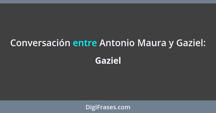 Conversación entre Antonio Maura y Gaziel:... - Gaziel