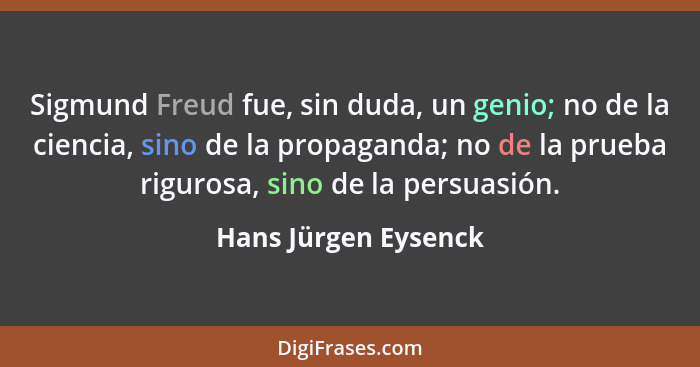 Sigmund Freud fue, sin duda, un genio; no de la ciencia, sino de la propaganda; no de la prueba rigurosa, sino de la persuasión.... - Hans Jürgen Eysenck