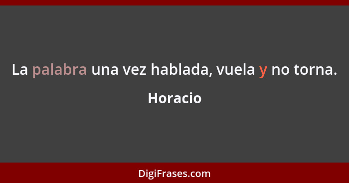 La palabra una vez hablada, vuela y no torna.... - Horacio