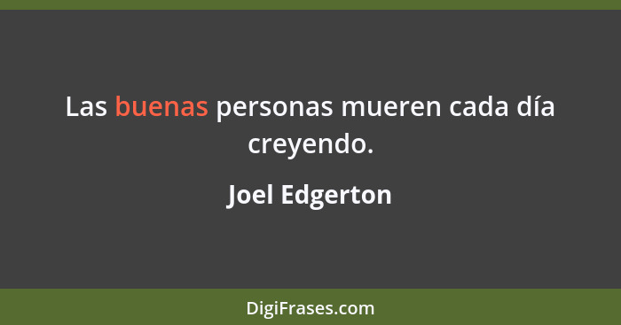 Las buenas personas mueren cada día creyendo.... - Joel Edgerton