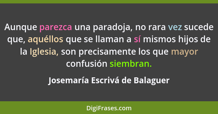 Aunque parezca una paradoja, no rara vez sucede que, aquéllos que se llaman a sí mismos hijos de la Iglesia, son preci... - Josemaría Escrivá de Balaguer