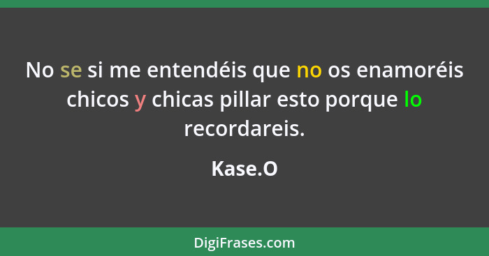 No se si me entendéis que no os enamoréis chicos y chicas pillar esto porque lo recordareis.... - Kase.O