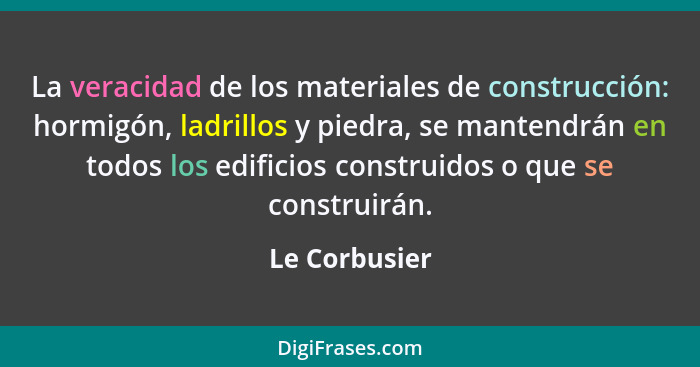 La veracidad de los materiales de construcción: hormigón, ladrillos y piedra, se mantendrán en todos los edificios construidos o que se... - Le Corbusier