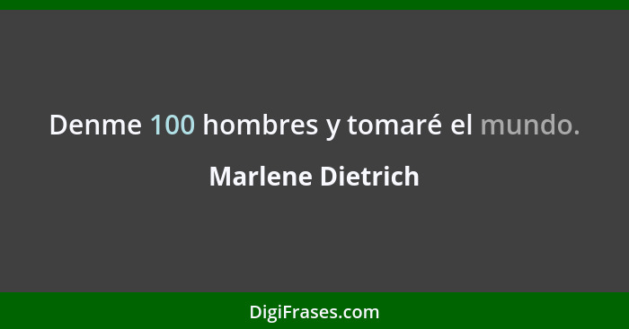 Denme 100 hombres y tomaré el mundo.... - Marlene Dietrich