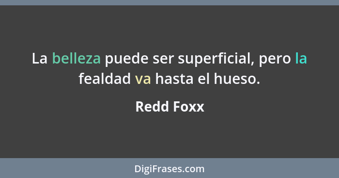 La belleza puede ser superficial, pero la fealdad va hasta el hueso.... - Redd Foxx