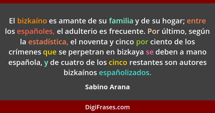 El bizkaíno es amante de su familia y de su hogar; entre los españoles, el adulterio es frecuente. Por último, según la estadística, el... - Sabino Arana