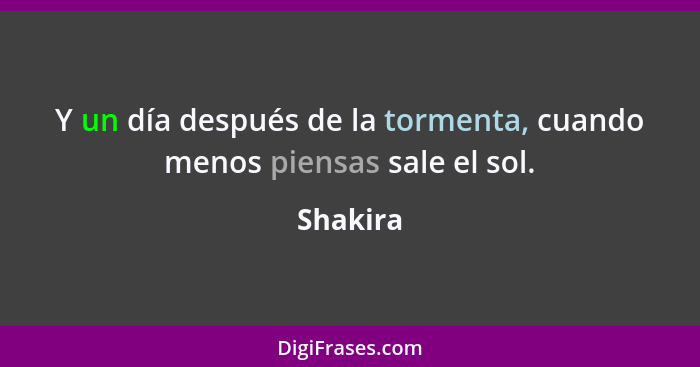 Y un día después de la tormenta, cuando menos piensas sale el sol.... - Shakira