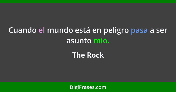 Cuando el mundo está en peligro pasa a ser asunto mío.... - The Rock