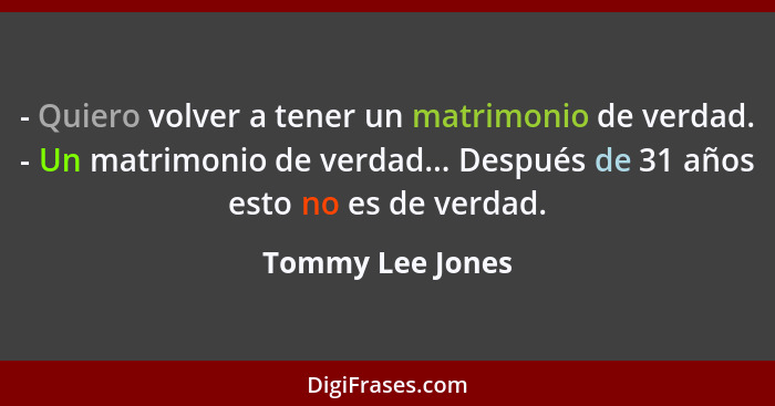 - Quiero volver a tener un matrimonio de verdad. - Un matrimonio de verdad... Después de 31 años esto no es de verdad.... - Tommy Lee Jones