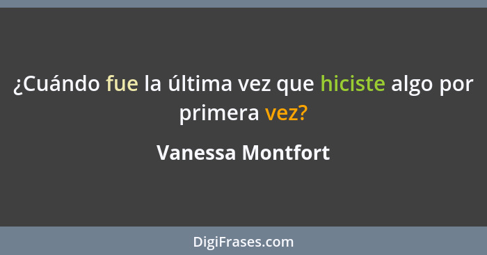 ¿Cuándo fue la última vez que hiciste algo por primera vez?... - Vanessa Montfort