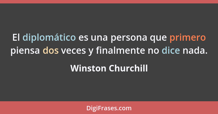 El diplomático es una persona que primero piensa dos veces y finalmente no dice nada.... - Winston Churchill