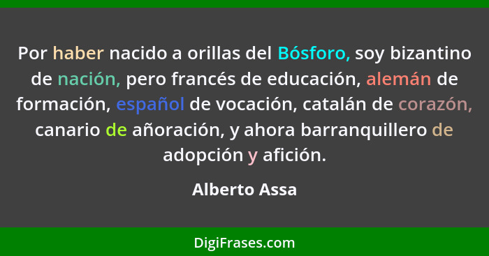 Por haber nacido a orillas del Bósforo, soy bizantino de nación, pero francés de educación, alemán de formación, español de vocación, c... - Alberto Assa