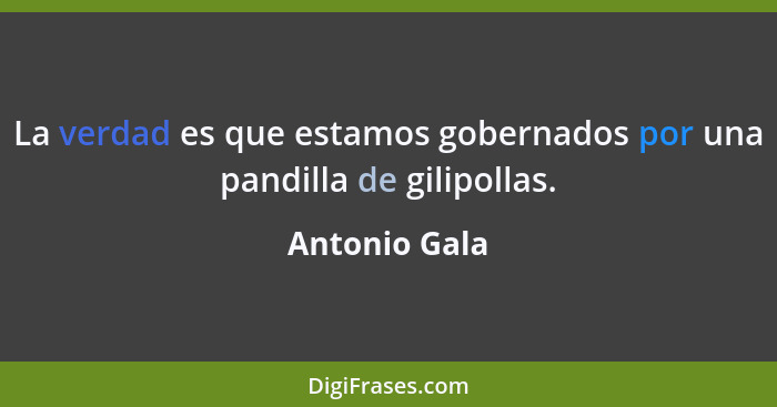 La verdad es que estamos gobernados por una pandilla de gilipollas.... - Antonio Gala