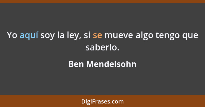 Yo aquí soy la ley, si se mueve algo tengo que saberlo.... - Ben Mendelsohn