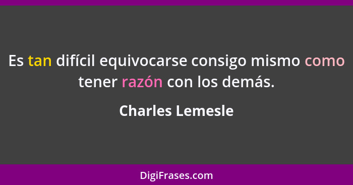 Es tan difícil equivocarse consigo mismo como tener razón con los demás.... - Charles Lemesle