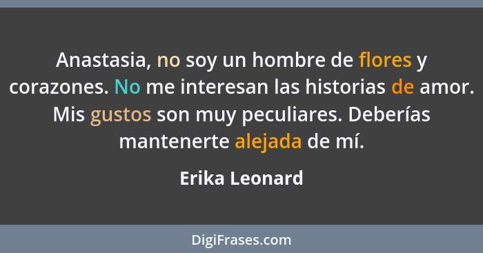 Anastasia, no soy un hombre de flores y corazones. No me interesan las historias de amor. Mis gustos son muy peculiares. Deberías mant... - Erika Leonard