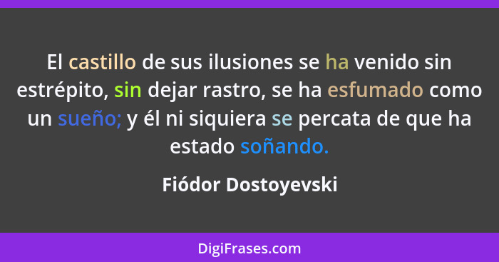 El castillo de sus ilusiones se ha venido sin estrépito, sin dejar rastro, se ha esfumado como un sueño; y él ni siquiera se perc... - Fiódor Dostoyevski