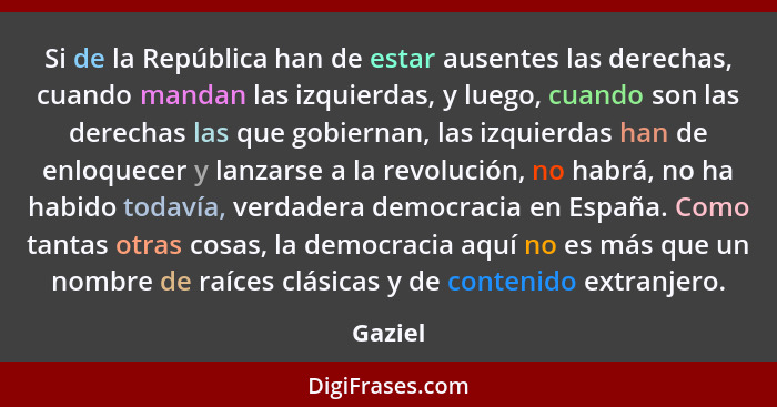 Si de la República han de estar ausentes las derechas, cuando mandan las izquierdas, y luego, cuando son las derechas las que gobiernan, las... - Gaziel