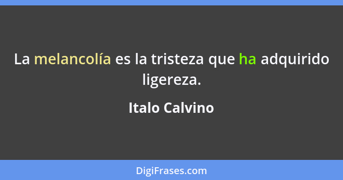 La melancolía es la tristeza que ha adquirido ligereza.... - Italo Calvino