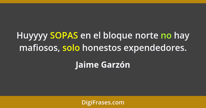 Huyyyy SOPAS en el bloque norte no hay mafiosos, solo honestos expendedores.... - Jaime Garzón